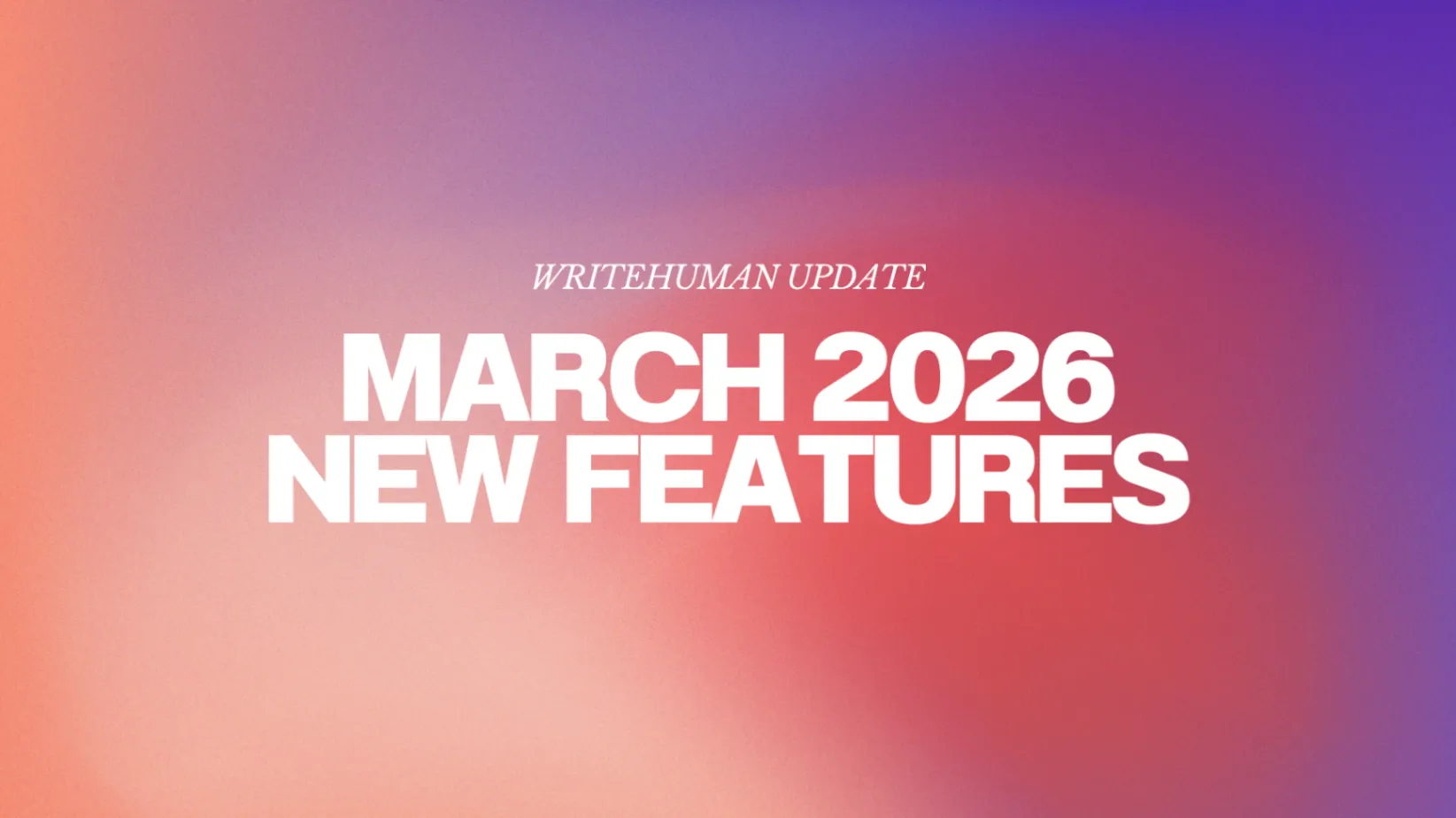 WriteHuman update graphic featuring the text “March 2026 New Features” on a colorful gradient background.